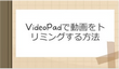 VideoPadで動画をトリミングする方法