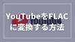 YouTubeをFLACに変換