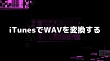 iTunesでWAVを変換