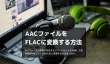 AACファイルをFLACに変換