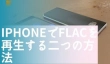 iPhoneでFLACを再生