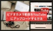 ビデオカメラ動画をYouTubeにアップロード