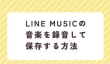 LINE MUSICの音楽を録音して保存