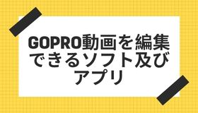 GoPro動画を編集できるソフト及びアプリ「PC/スマホ」