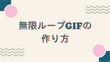 無限ループGIFの作り方