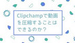 Clipchampで動画を圧縮