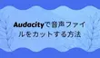 Audacityで音声ファイルをカットする方法
