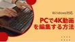 PCで4K動画を編集する方法（Windows対応）