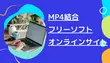 MP4結合フリーソフト＆オンラインサイトお薦め8選