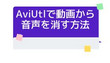 AviUtlで動画から音声を消す