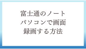 富士通のノートパソコンで画面録画する方法