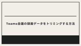 Teams会議の録画データをトリミングする方法