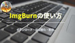 ImgBurnの使い方