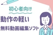 動作軽い無料動画編集ソフト
