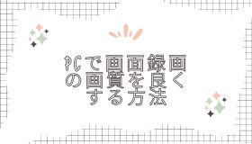 PCで画面録画の画質を良くする方法