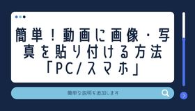 簡単！動画に画像・写真を貼り付ける方法「PC/スマホ」