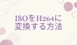 ISO H264 変換