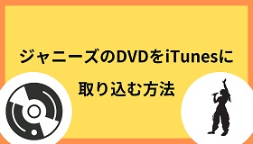 ジャニーズのDVDをiTunesに取り込む