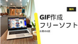 【無料】GIF作成フリーソフトお薦め8選