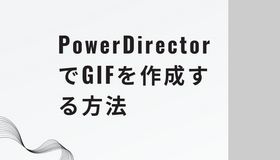 PowerDirectorでGIFを作成する方法