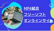 MP4結合フリーソフト＆オンラインサイトお薦め8選