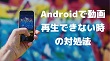 Androidで動画再生できない