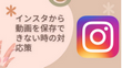 インスタから動画を保存できない