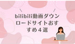 bilibili動画ダウンロードサイトおすすめ４選