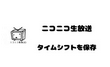 ニコ生のタイムシフトを保存する方法