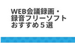 Web会議録画・録音フリーソフトおすすめ５選