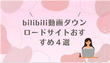 bilibili動画ダウンロードサイトおすすめ４選