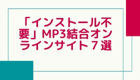 「インストール不要」MP3結合オンラインサイト７選