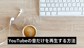 YouTubeの音だけを再生する方法