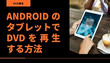 AndroidタブレットでDVDを再生