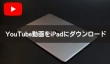 iPad YouTube ダウンロード・保存