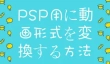 PSP用に動画形式を変換