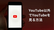 YouTube以外でYouTubeを見る