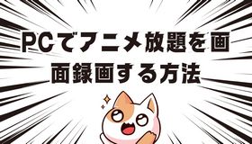 PCでアニメ放題を画面録画する方法