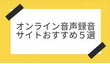 オンライン音声録音サイトおすすめ５選