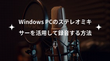 Windows PCのステレオミキサーを活用して録音する方法