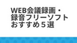 Web会議録画・録音フリーソフトおすすめ５選