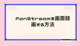 FanStreamを画面録画する方法