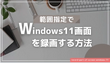 範囲指定でWindows11画面を録画する