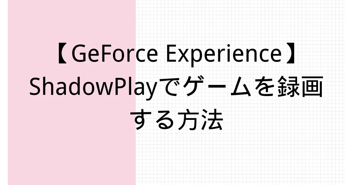 Geforce Experience Shadowplayでゲームを録画する方法