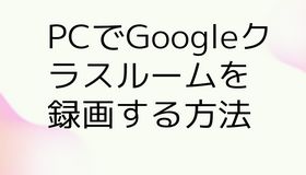 PCでGoogleクラスルームを録画する方法