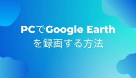 PCでGoogle Earthを録画する方法