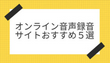 オンライン音声録音サイトおすすめ５選