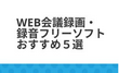 Web会議録画・録音フリーソフト