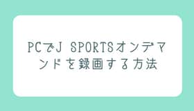 PCでJ SPORTSオンデマンドを録画する方法