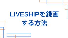 LIVESHIP（ライブシップ）を録画する方法